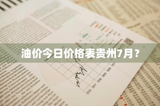 油价今日价格表贵州7月？