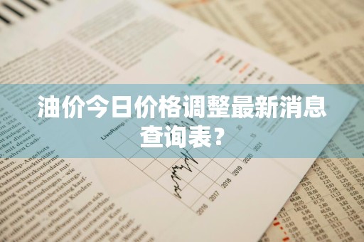 油价今日价格调整最新消息查询表？