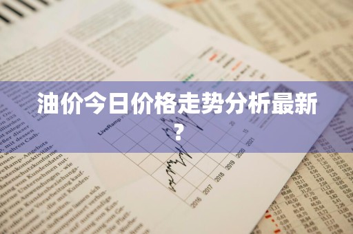 油价今日价格走势分析最新？