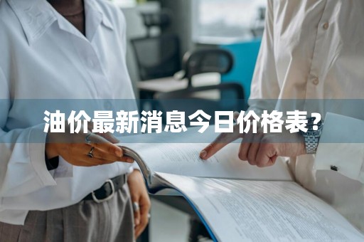 油价最新消息今日价格表？
