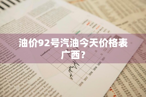 油价92号汽油今天价格表广西？
