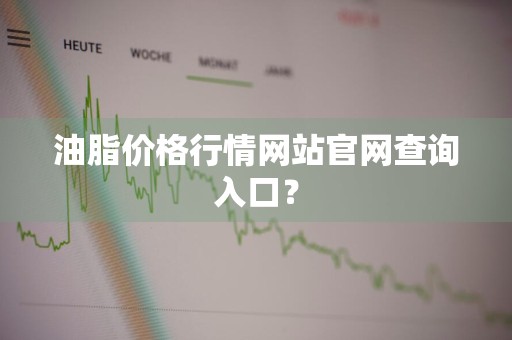 油脂价格行情网站官网查询入口？