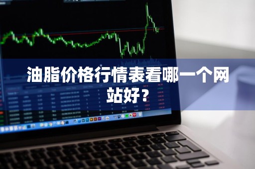 油脂价格行情表看哪一个网站好?