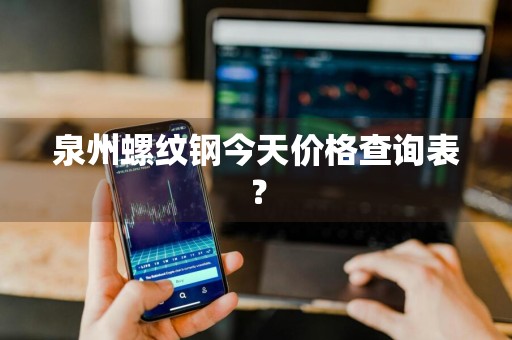 泉州螺纹钢今天价格查询表？