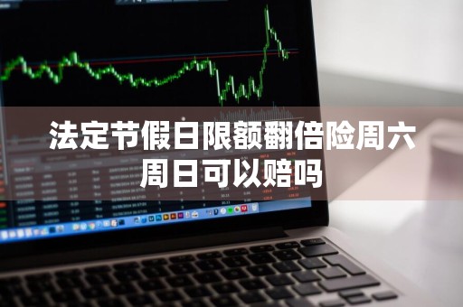 法定节假日限额翻倍险周六周日可以赔吗