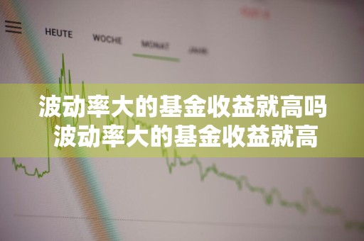 波动率大的基金收益就高吗 波动率大的基金收益就高吗为什么