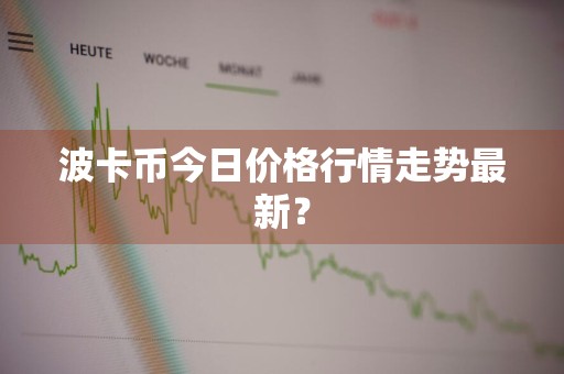 波卡币今日价格行情走势最新？