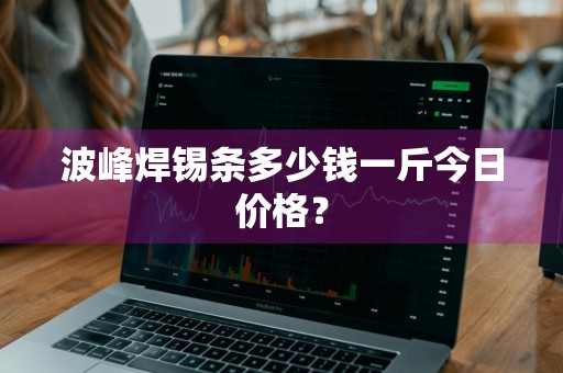 波峰焊锡条多少钱一斤今日价格？