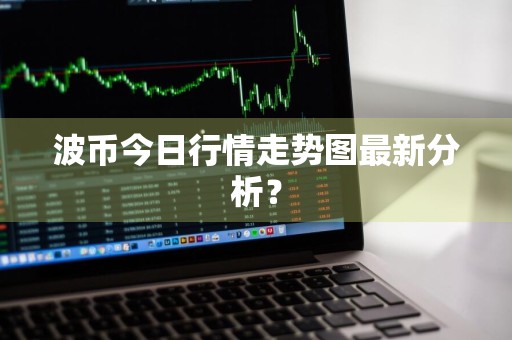波币今日行情走势图最新分析？