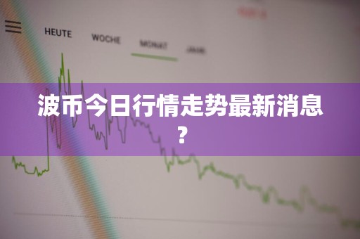 波币今日行情走势最新消息?