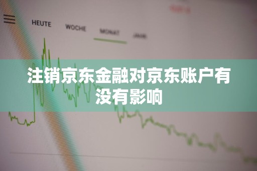 注销京东金融对京东账户有没有影响