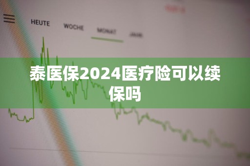 泰医保2024医疗险可以续保吗