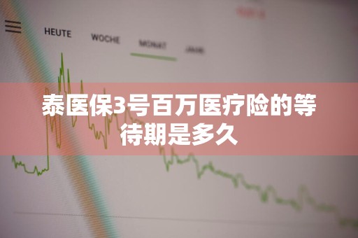 泰医保3号百万医疗险的等待期是多久