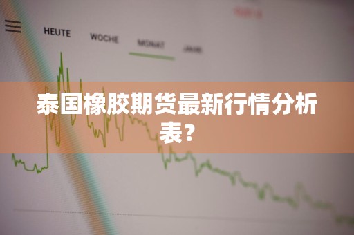 泰国橡胶期货最新行情分析表？
