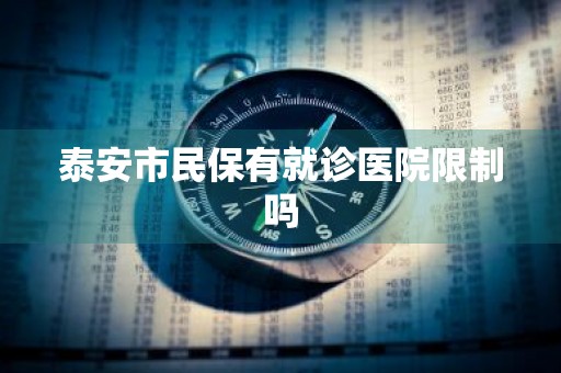 泰安市民保有就诊医院限制吗