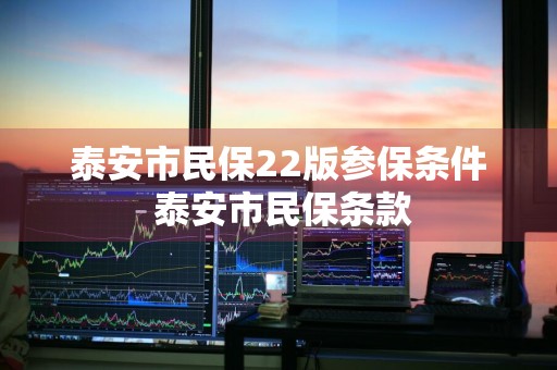 泰安市民保22版参保条件 泰安市民保条款