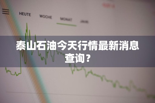泰山石油今天行情最新消息查询？