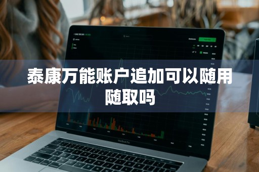 泰康万能账户追加可以随用随取吗