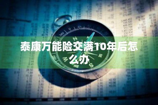 泰康万能险交满10年后怎么办