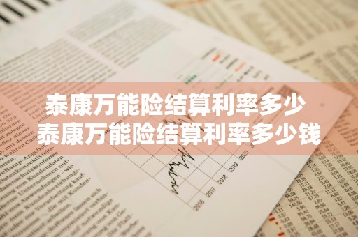 泰康万能险结算利率多少 泰康万能险结算利率多少钱