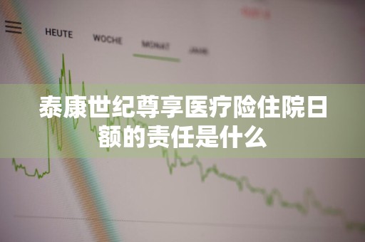 泰康世纪尊享医疗险住院日额的责任是什么