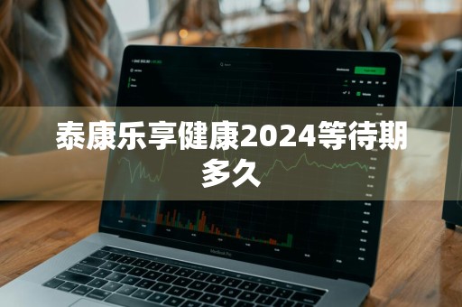 泰康乐享健康2024等待期多久