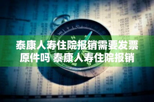 泰康人寿住院报销需要发票原件吗 泰康人寿住院报销需要发票原件吗怎么开