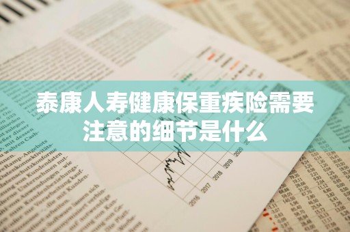 泰康人寿健康保重疾险需要注意的细节是什么