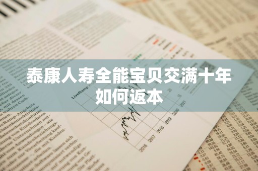 泰康人寿全能宝贝交满十年如何返本