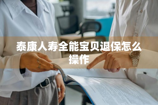 泰康人寿全能宝贝退保怎么操作