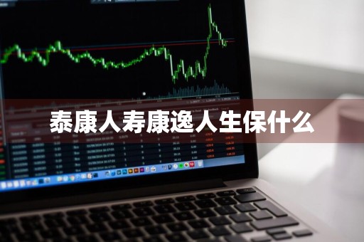 泰康人寿康逸人生保什么