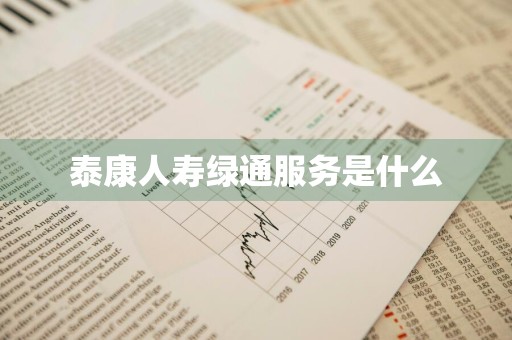泰康人寿绿通服务是什么