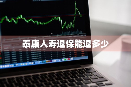 泰康人寿退保能退多少