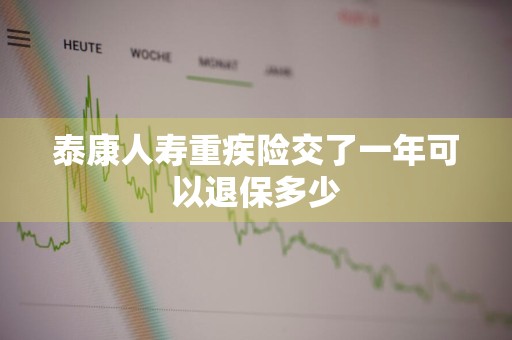 泰康人寿重疾险交了一年可以退保多少