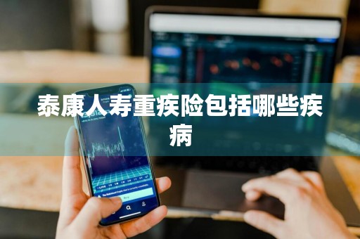 泰康人寿重疾险包括哪些疾病