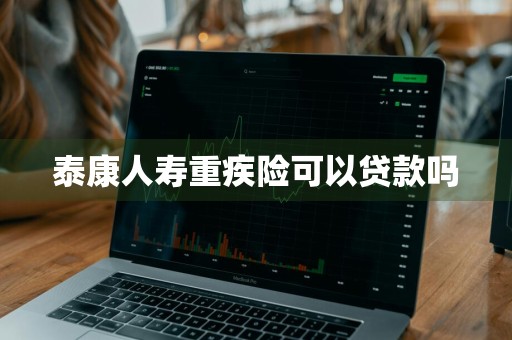 泰康人寿重疾险可以贷款吗