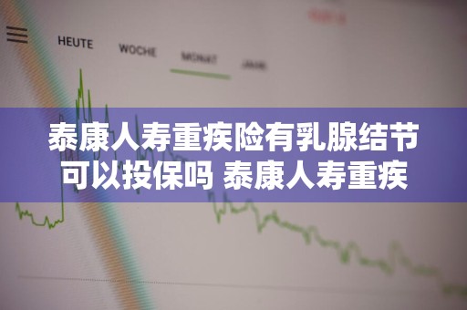 泰康人寿重疾险有乳腺结节可以投保吗 泰康人寿重疾险有乳腺结节可以投保吗