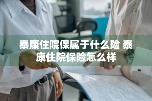 泰康住院保属于什么险 泰康住院保险怎么样
