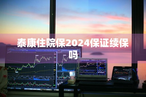 泰康住院保2024保证续保吗
