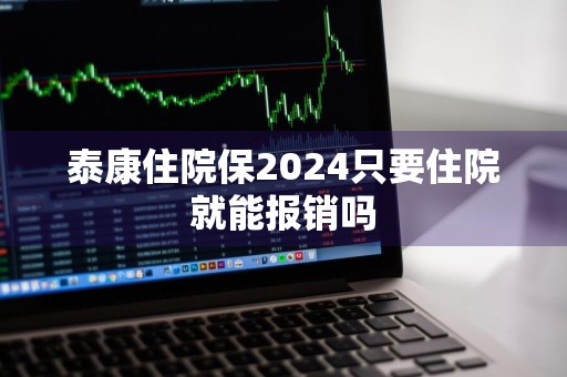 泰康住院保2024只要住院就能报销吗
