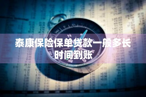 泰康保险保单贷款一般多长时间到账