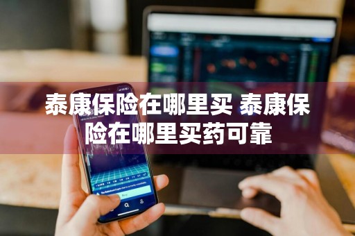 泰康保险在哪里买 泰康保险在哪里买药可靠