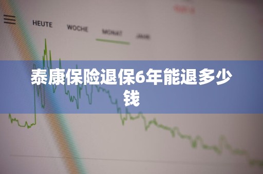 泰康保险退保6年能退多少钱