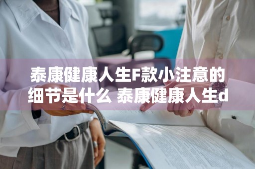 泰康健康人生F款小注意的细节是什么 泰康健康人生d款