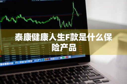 泰康健康人生F款是什么保险产品