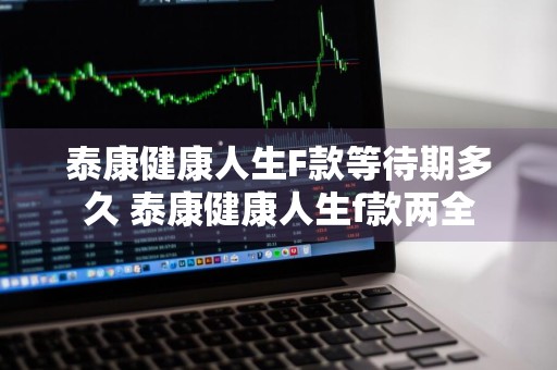 泰康健康人生F款等待期多久 泰康健康人生f款两全