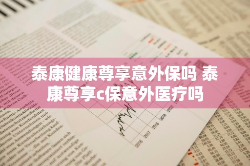 泰康健康尊享意外保吗 泰康尊享c保意外医疗吗