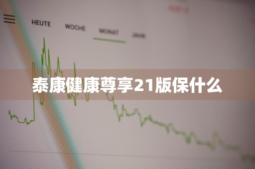 泰康健康尊享21版保什么