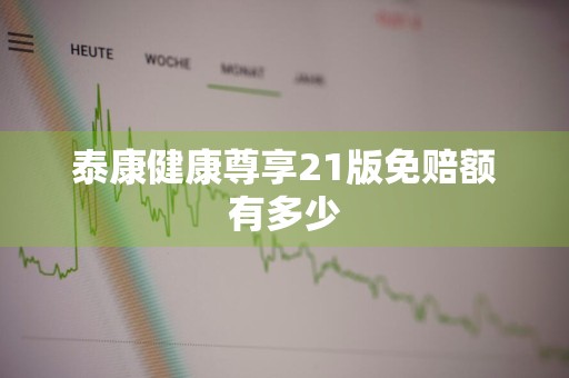 泰康健康尊享21版免赔额有多少