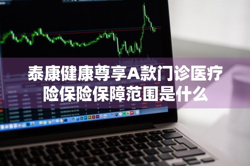 泰康健康尊享A款门诊医疗险保险保障范围是什么